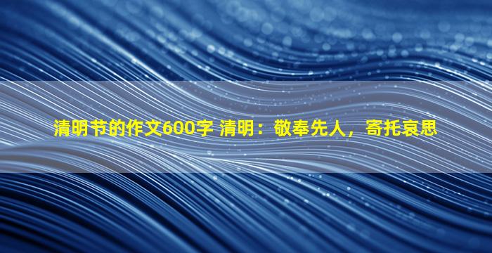 清明节的作文600字 清明：敬奉先人，寄托哀思